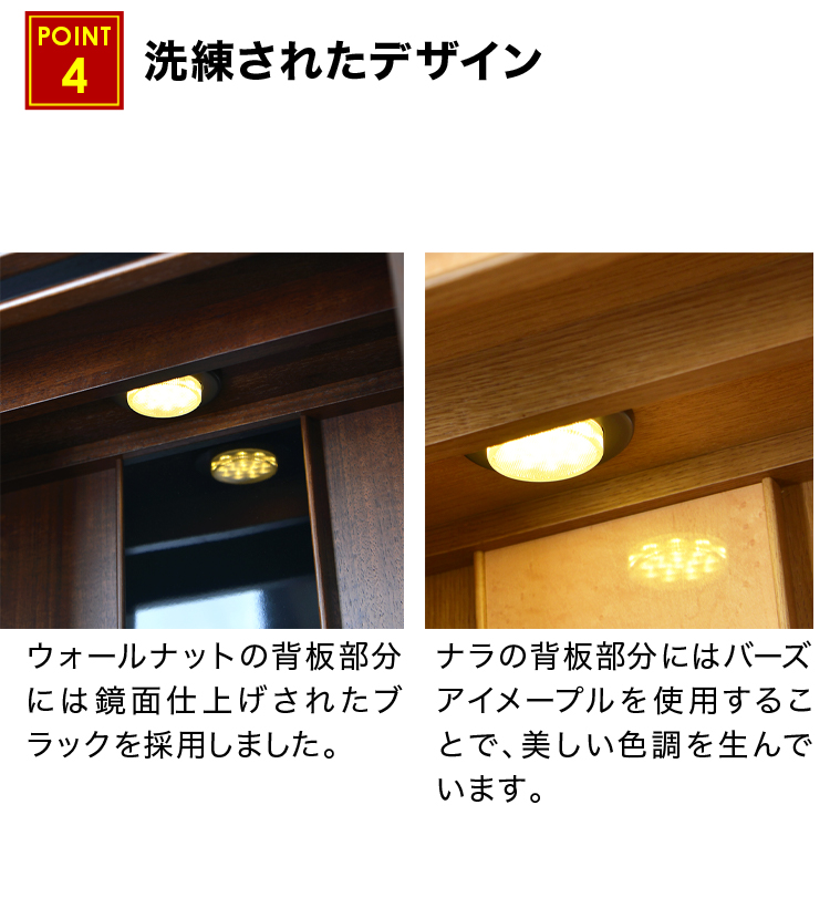 ウォールナットの背板部分には鏡面仕上げされたブラック、ナラの背板部分にはバーズアイメープルを使用することで、美しい色調を生んでいます