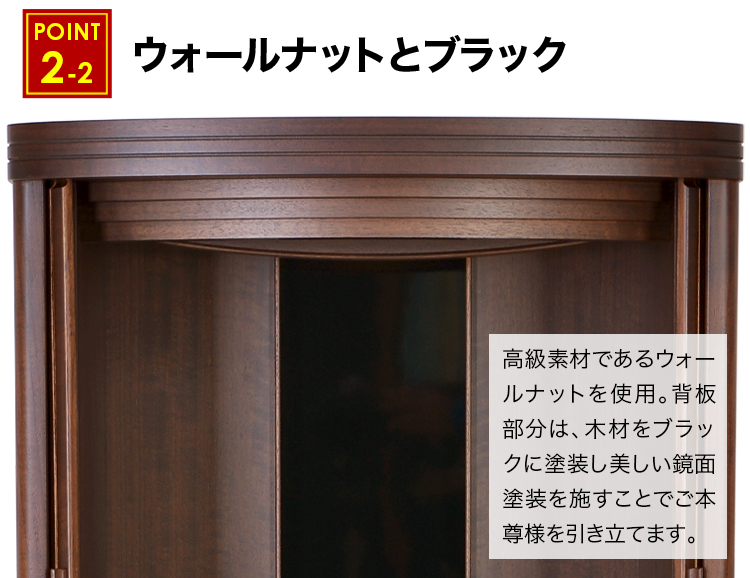 ウォールナットの背板部分は、木材をブラックに塗装し美しい鏡面塗装を施すことでご本尊様を引き立てます