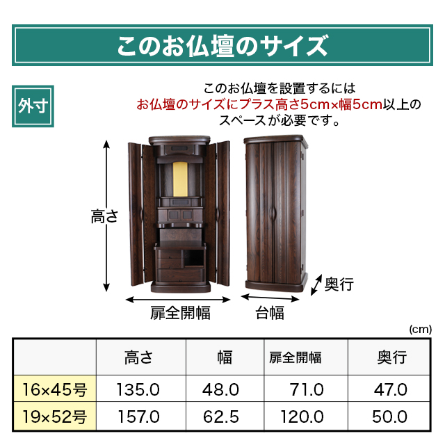 お仏壇のサイズ：《16×45号》高さ135×幅48×奥行47cm《19×52号》高さ157×幅62.5×奥行50cm