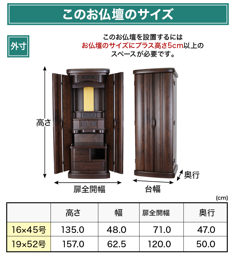お仏壇のサイズ：《16×45号》高さ135×幅48×奥行47cm《19×52号》高さ157×幅62.5×奥行50cm